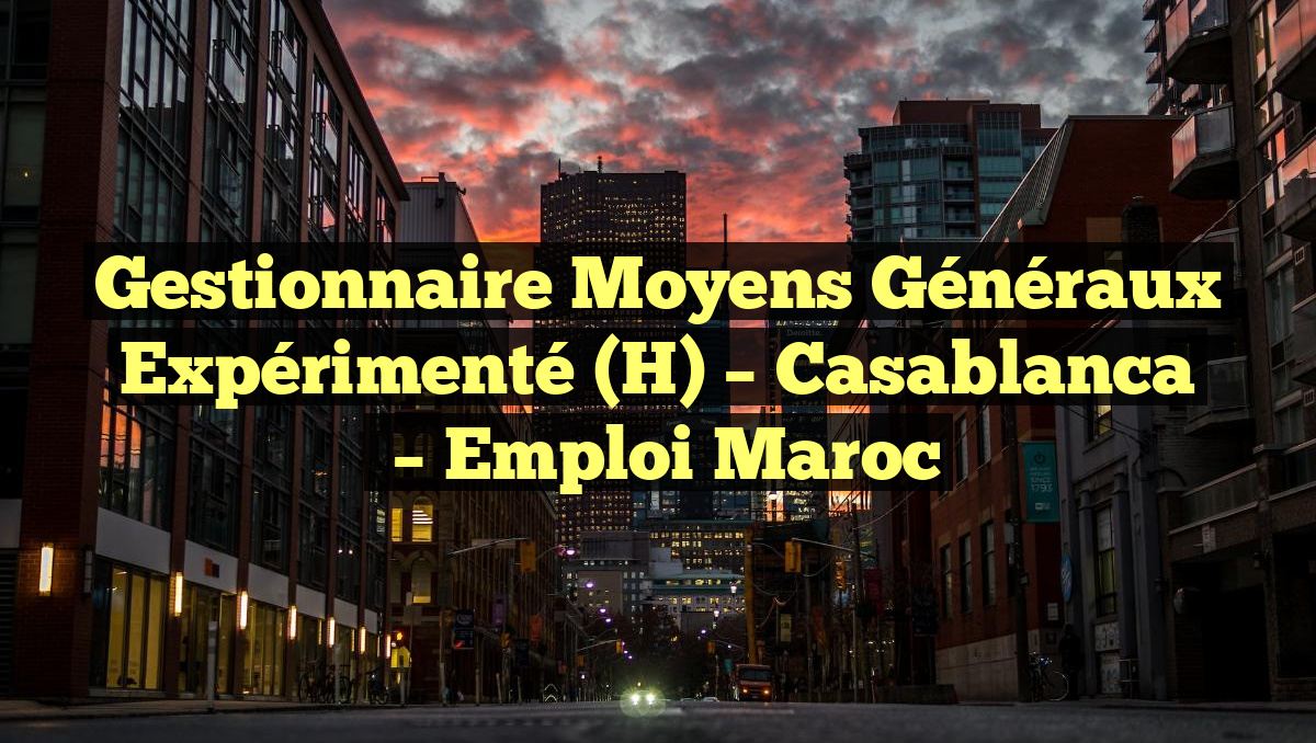 Gestionnaire Moyens Généraux Expérimenté (H) – Casablanca
– Emploi Maroc