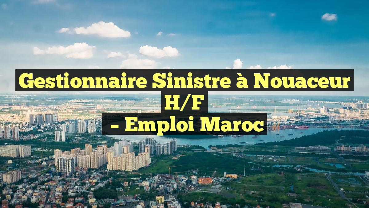 Gestionnaire Sinistre à Nouaceur H/F
– Emploi Maroc