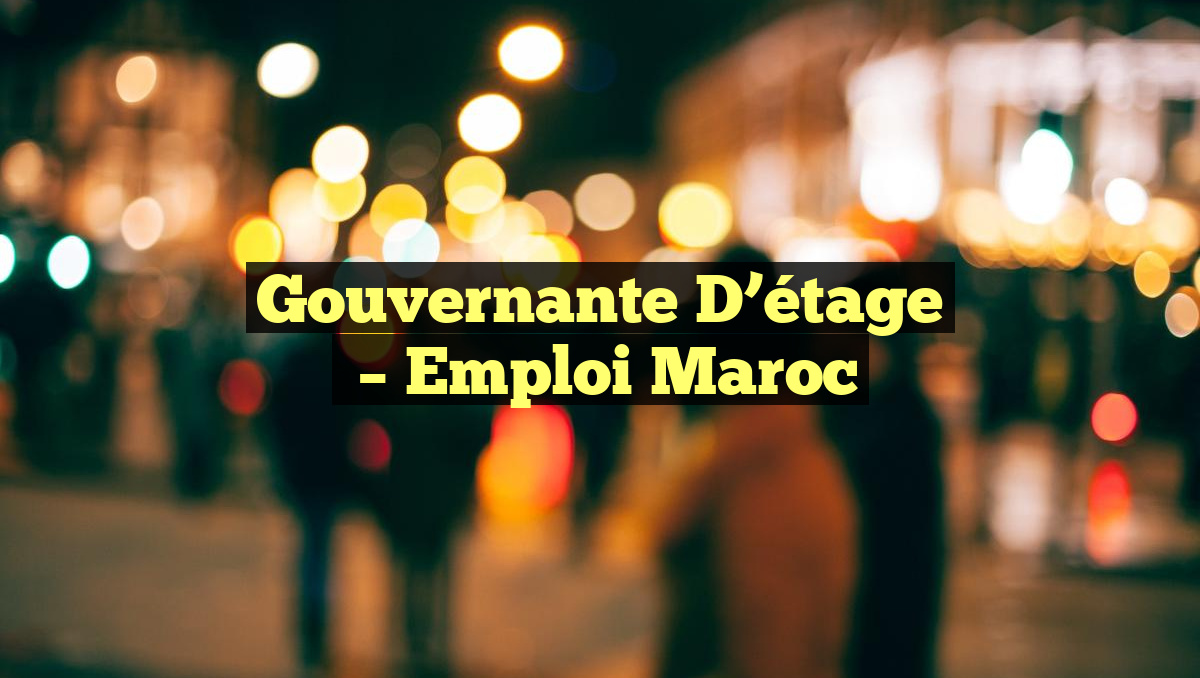 Gouvernante D&rsquo;étage
– Emploi Maroc