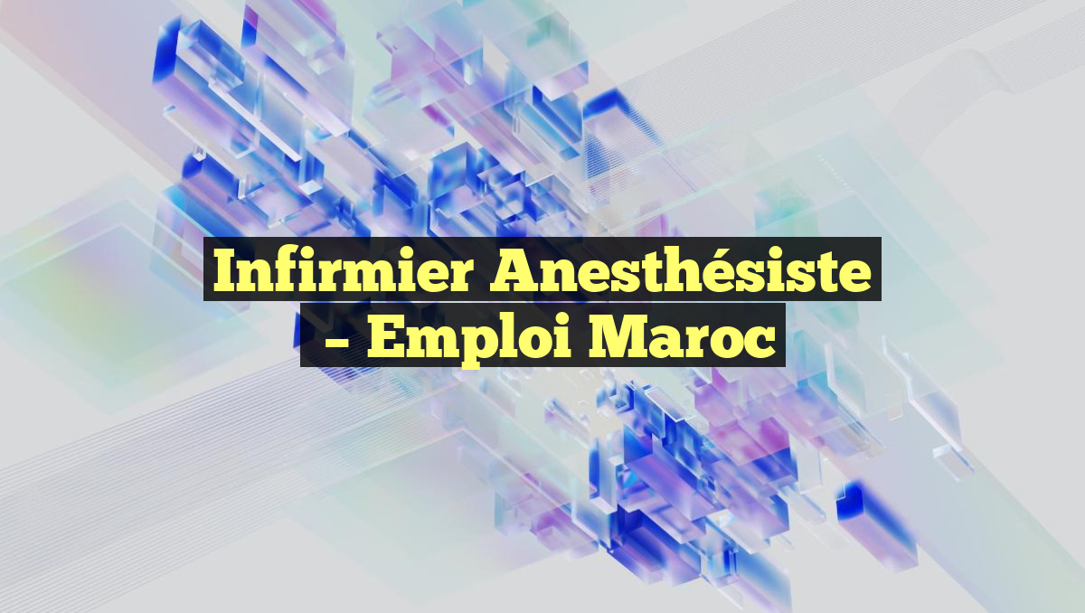 Infirmier Anesthésiste
– Emploi Maroc