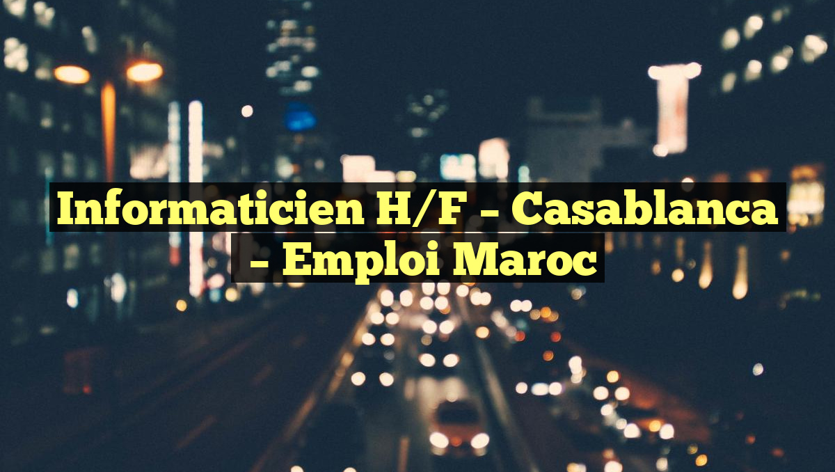 Informaticien H/F – Casablanca
– Emploi Maroc