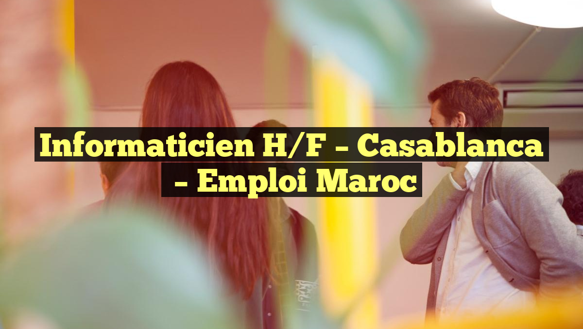 Informaticien H/F – Casablanca
– Emploi Maroc