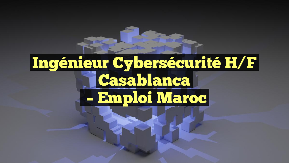 Ingénieur Cybersécurité H/F Casablanca
– Emploi Maroc