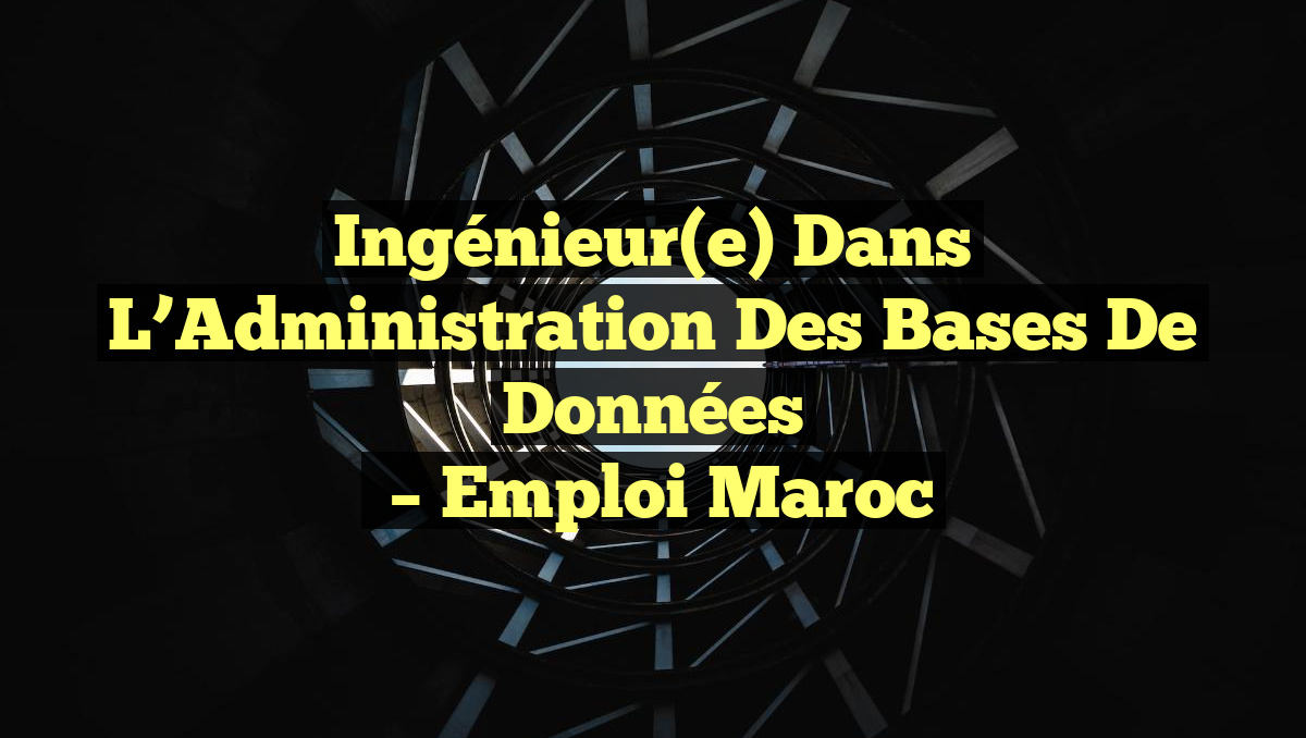Ingénieur(e) dans L’Administration des Bases de Données
– Emploi Maroc