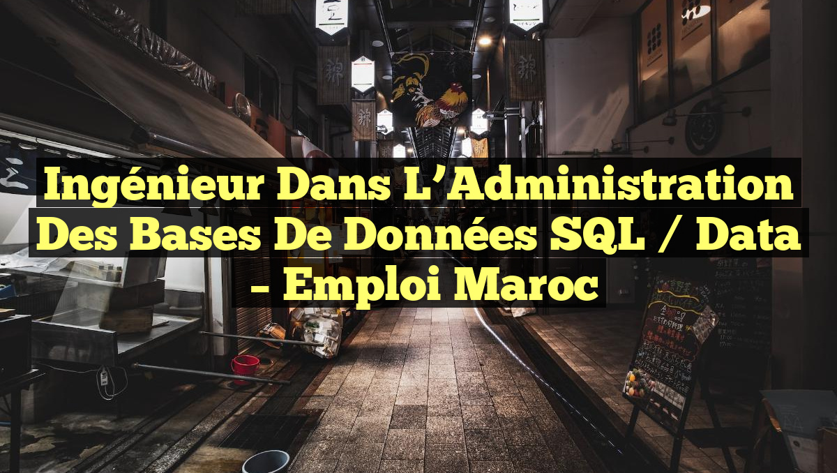 Ingénieur dans L’Administration des Bases de Données SQL / Data
– Emploi Maroc