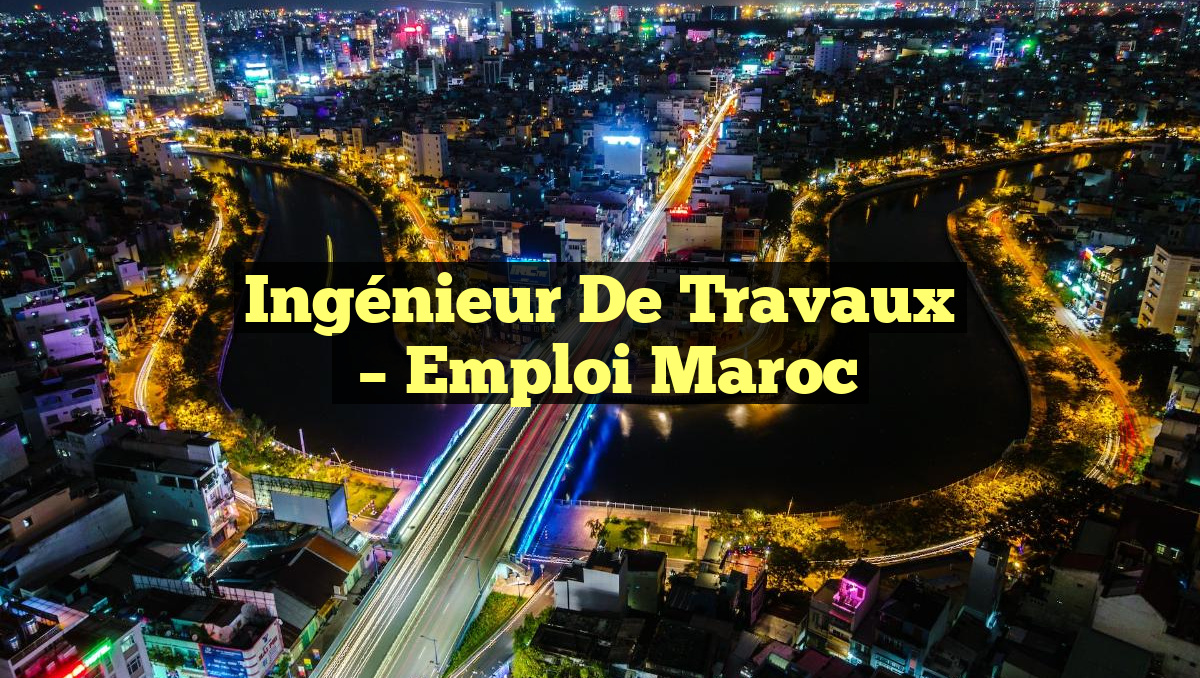 Ingénieur de Travaux
– Emploi Maroc