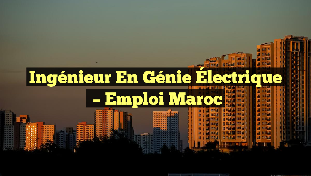 Ingénieur en Génie Électrique
– Emploi Maroc