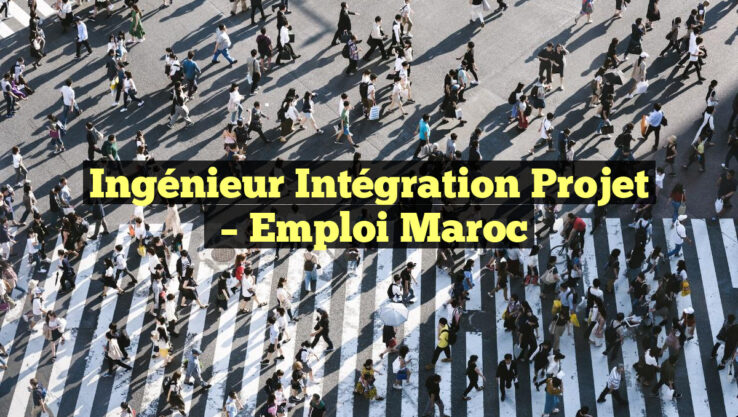 Ingénieur Intégration Projet
– Emploi Maroc