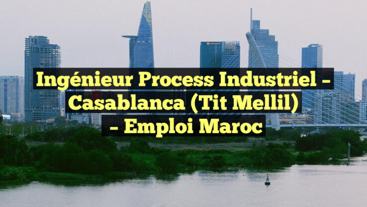 Ingénieur Process Industriel – Casablanca (Tit Mellil)
– Emploi Maroc