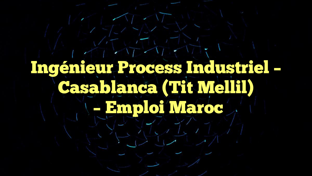 Ingénieur Process Industriel – Casablanca (Tit Mellil)
– Emploi Maroc