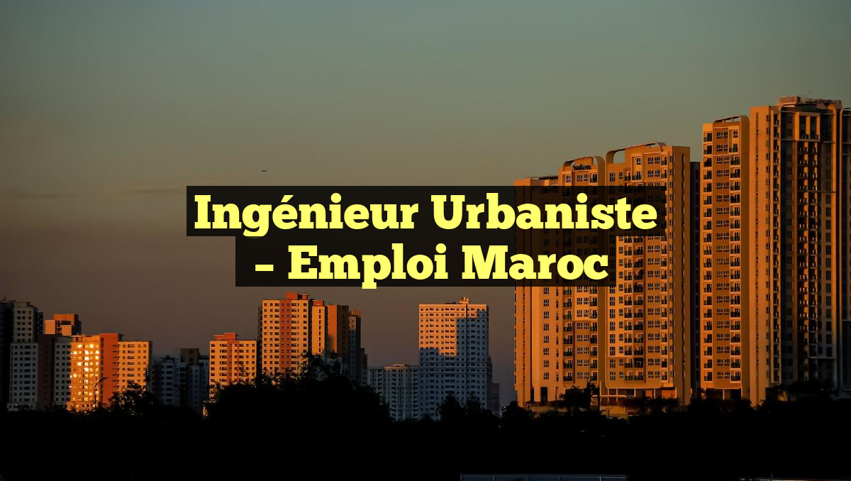 Ingénieur Urbaniste
– Emploi Maroc