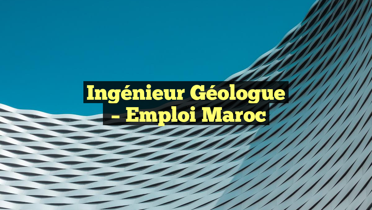 Ingénieur Géologue
– Emploi Maroc