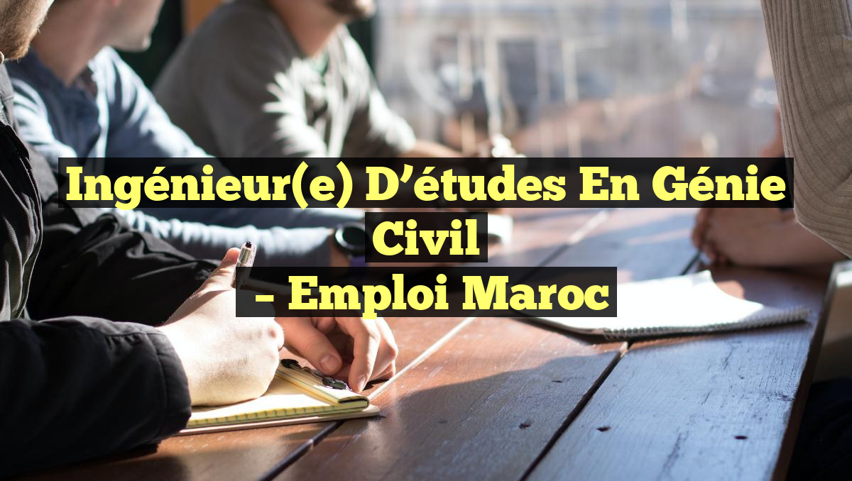 Ingénieur(e) D’études en Génie Civil
– Emploi Maroc