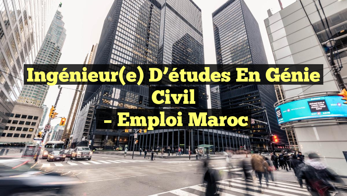 Ingénieur(e) D’études en Génie Civil
– Emploi Maroc