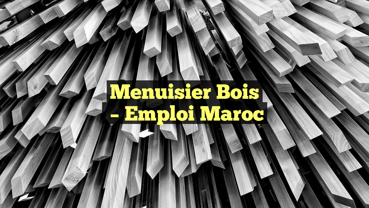 Menuisier Bois
– Emploi Maroc