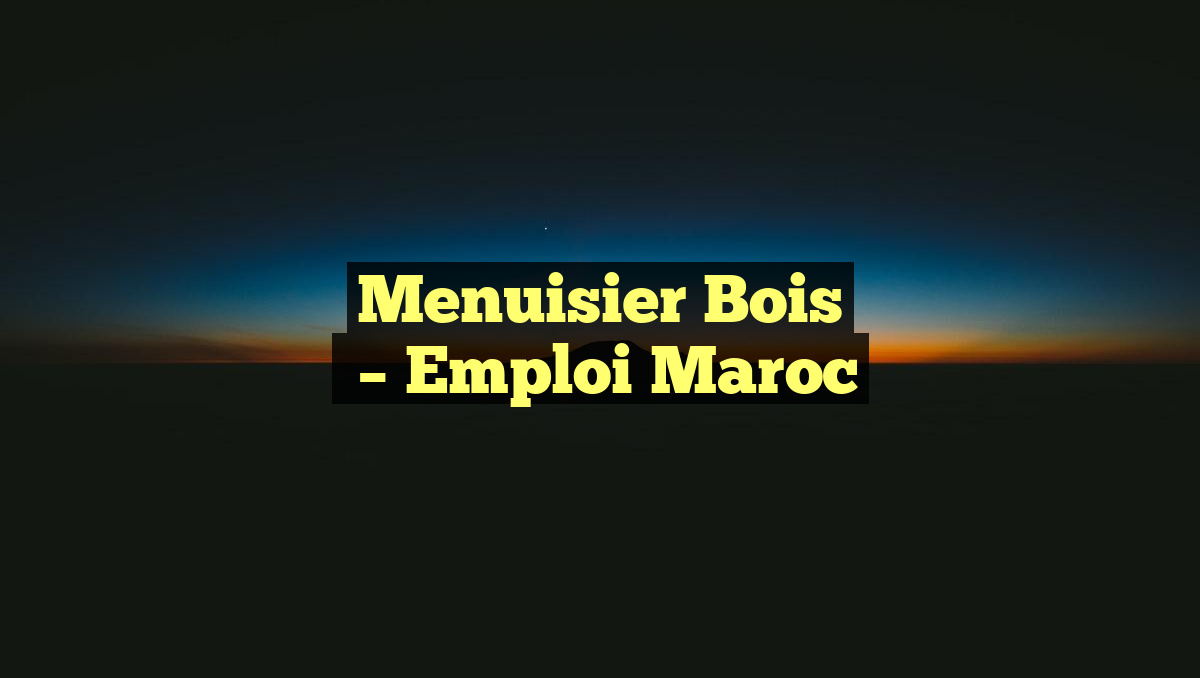 Menuisier Bois
– Emploi Maroc