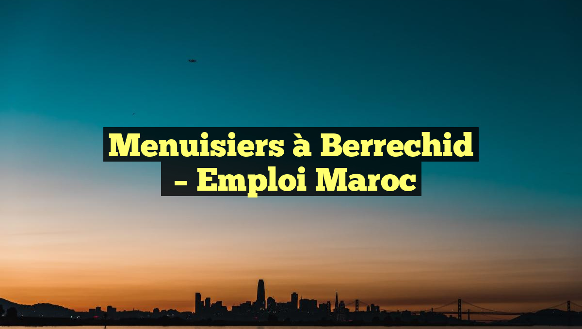 Menuisiers à Berrechid
– Emploi Maroc