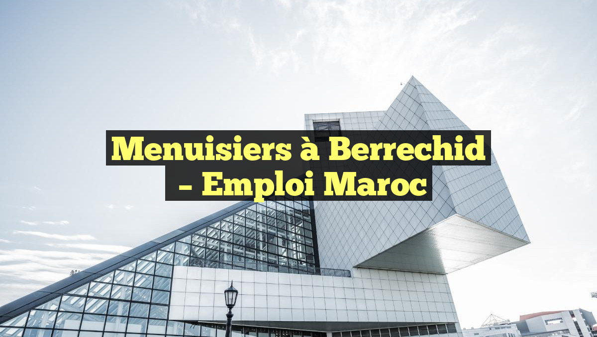 Menuisiers à Berrechid
– Emploi Maroc