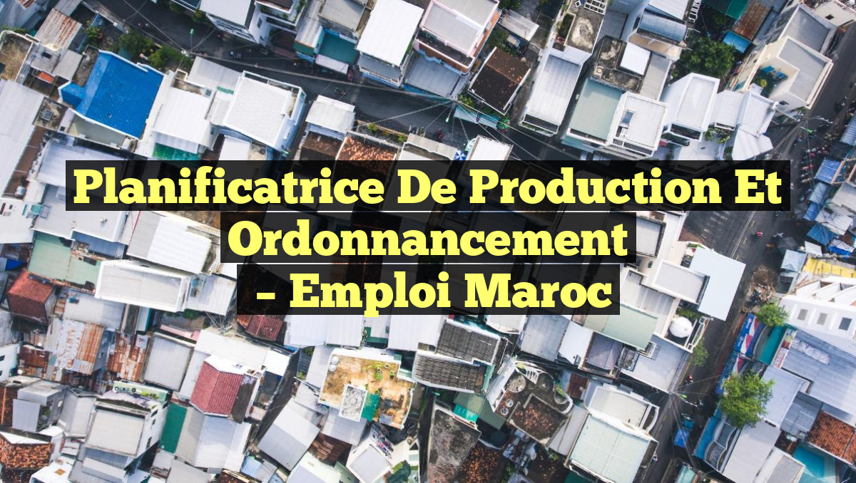 Planificatrice de Production et Ordonnancement
– Emploi Maroc