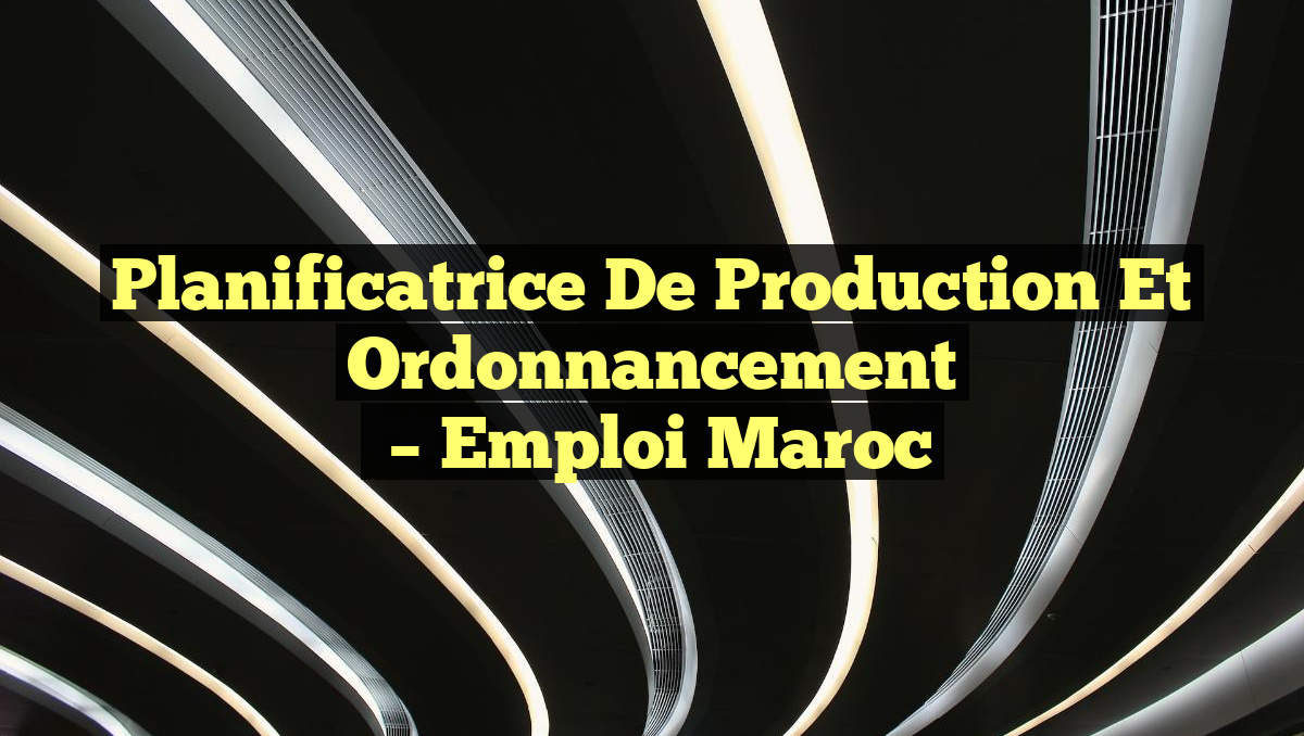 Planificatrice de Production et Ordonnancement
– Emploi Maroc
