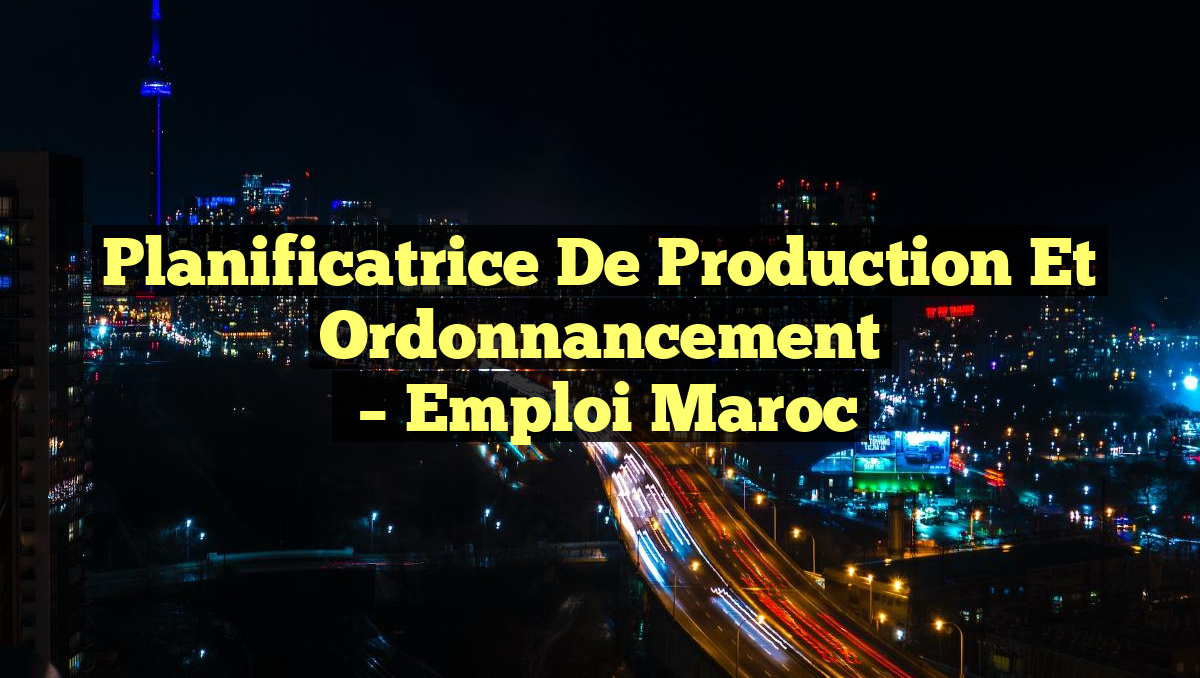 Planificatrice de Production et Ordonnancement
– Emploi Maroc