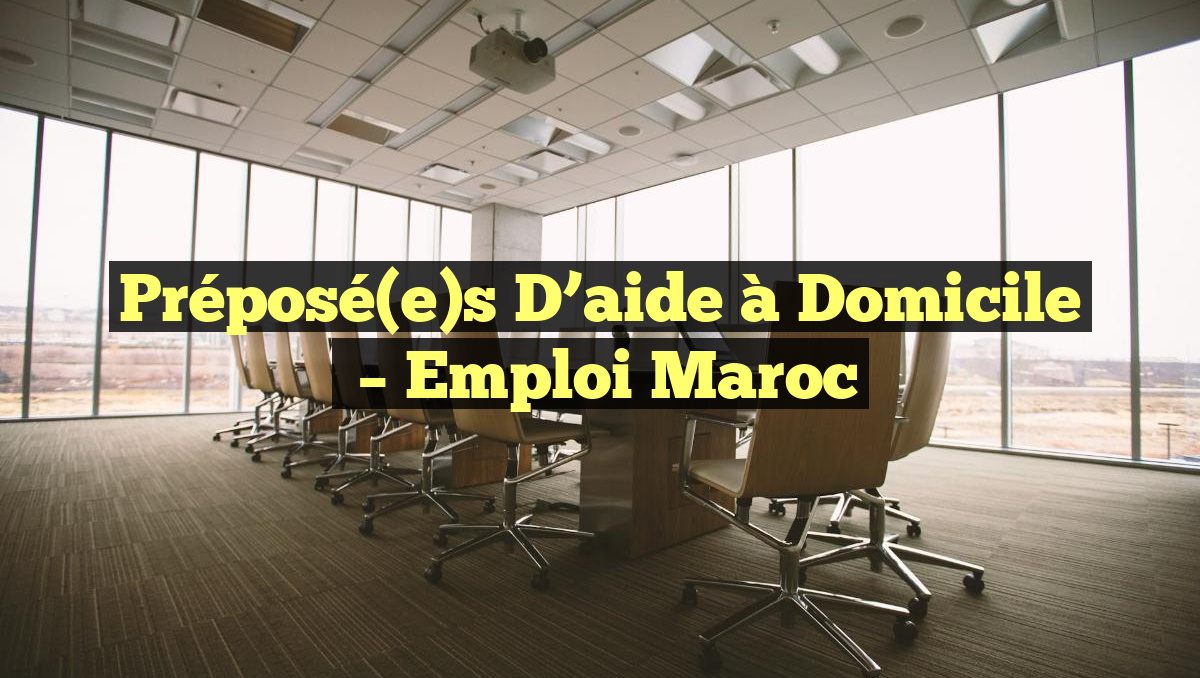 Préposé(e)s D&rsquo;aide à Domicile
– Emploi Maroc