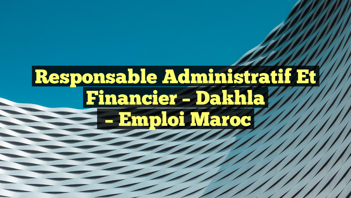 Responsable Administratif et Financier – Dakhla
– Emploi Maroc
