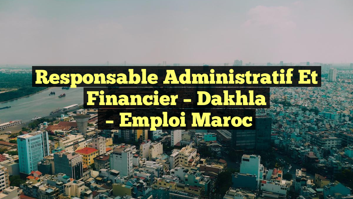 Responsable Administratif et Financier – Dakhla
– Emploi Maroc
