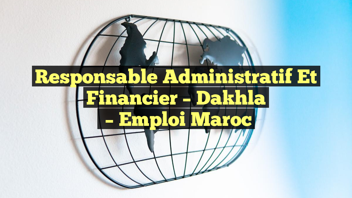 Responsable Administratif et Financier – Dakhla
– Emploi Maroc