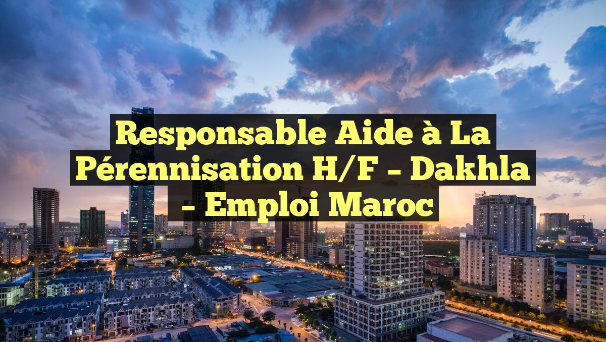 Responsable Aide à la Pérennisation H/F – Dakhla
– Emploi Maroc