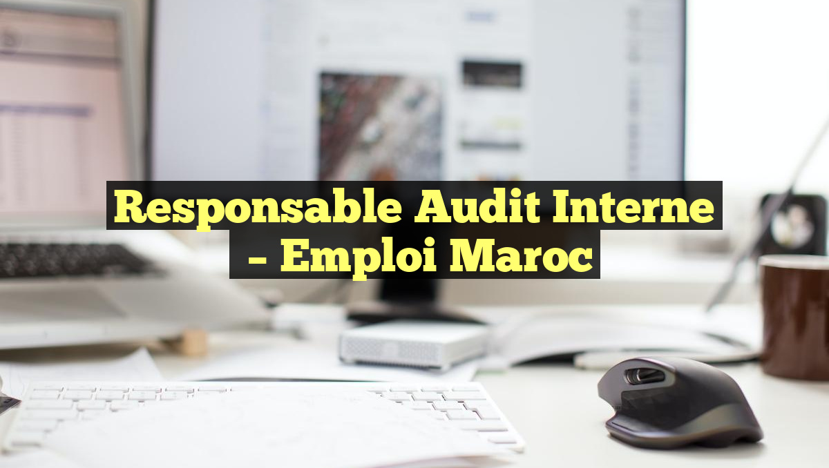Responsable Audit Interne
– Emploi Maroc