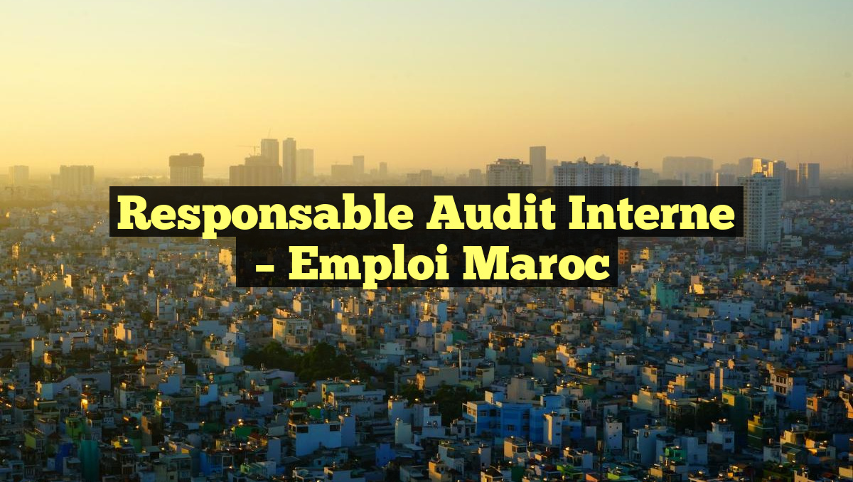 Responsable Audit Interne
– Emploi Maroc