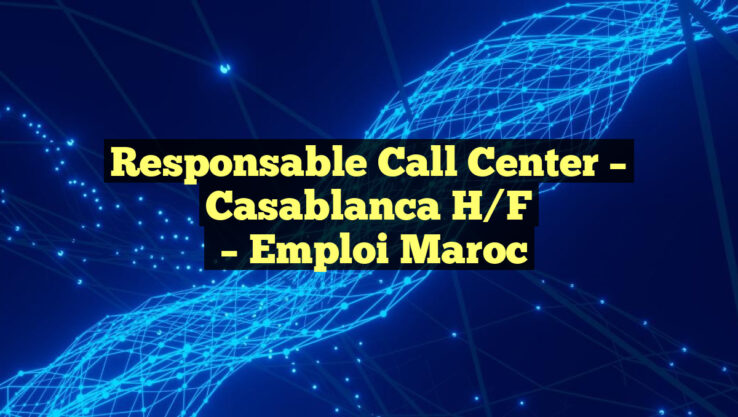 Responsable Call Center – Casablanca H/F
– Emploi Maroc