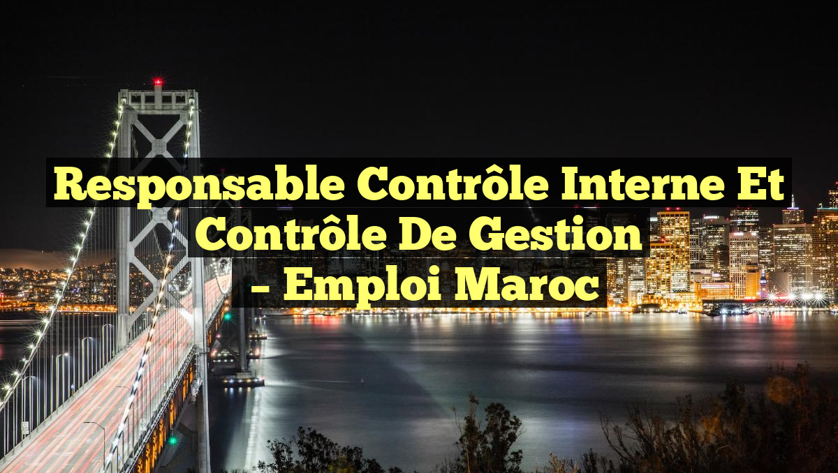 Responsable Contrôle Interne et Contrôle de Gestion
– Emploi Maroc