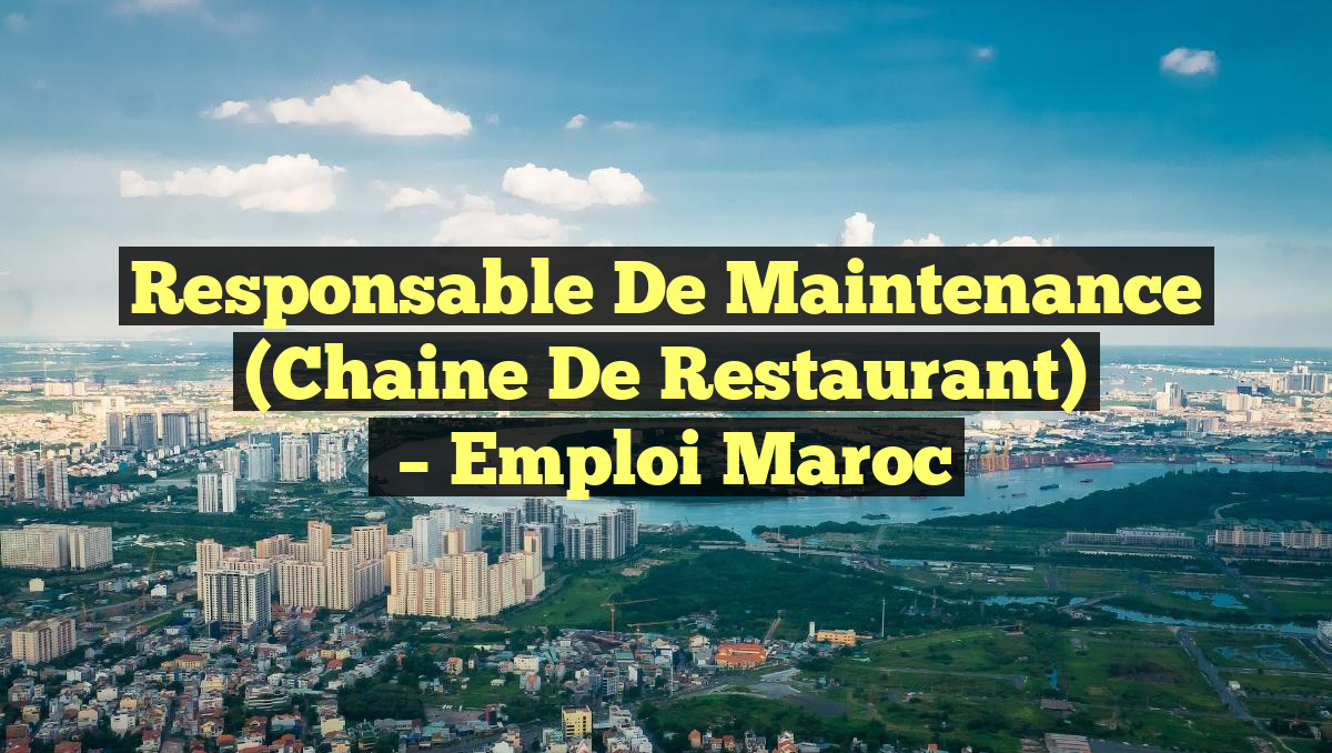 Responsable de Maintenance (Chaine de Restaurant)
– Emploi Maroc