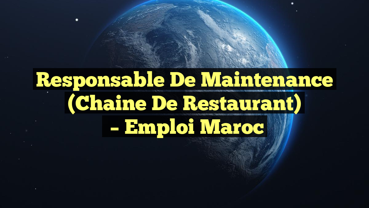 Responsable de Maintenance (Chaine de Restaurant)
– Emploi Maroc