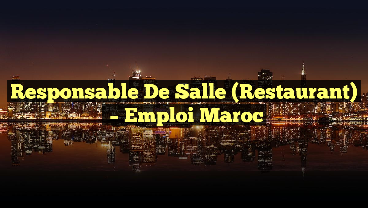 Responsable de Salle (Restaurant)
– Emploi Maroc