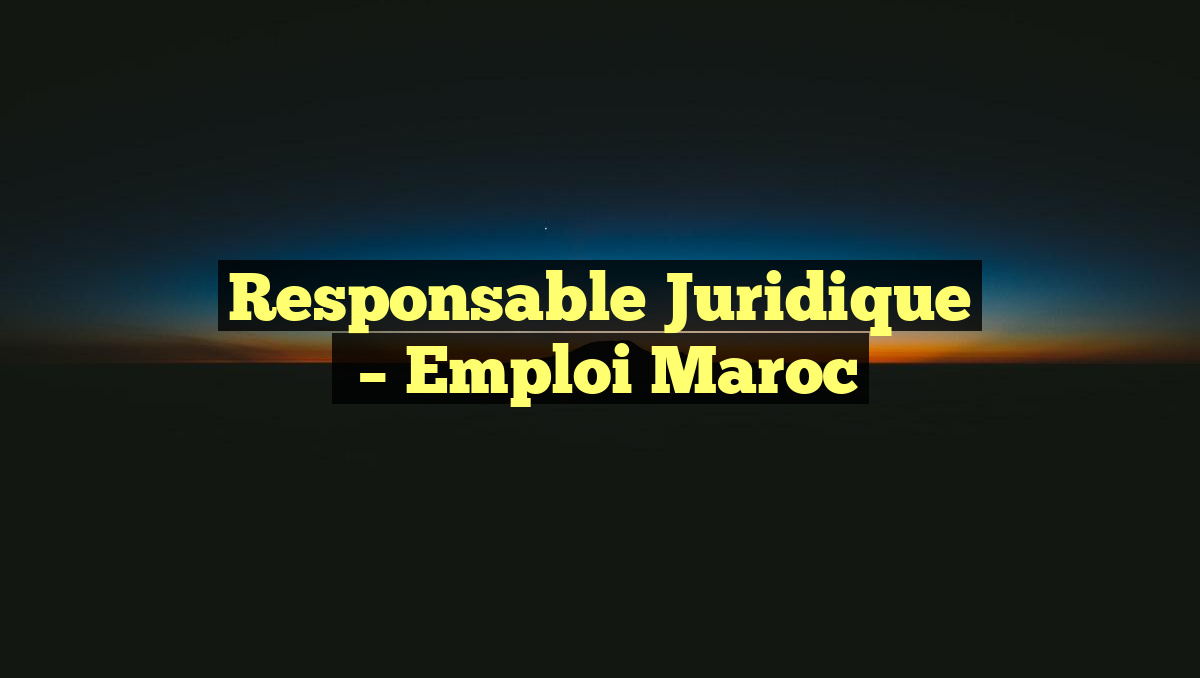 Responsable Juridique
– Emploi Maroc