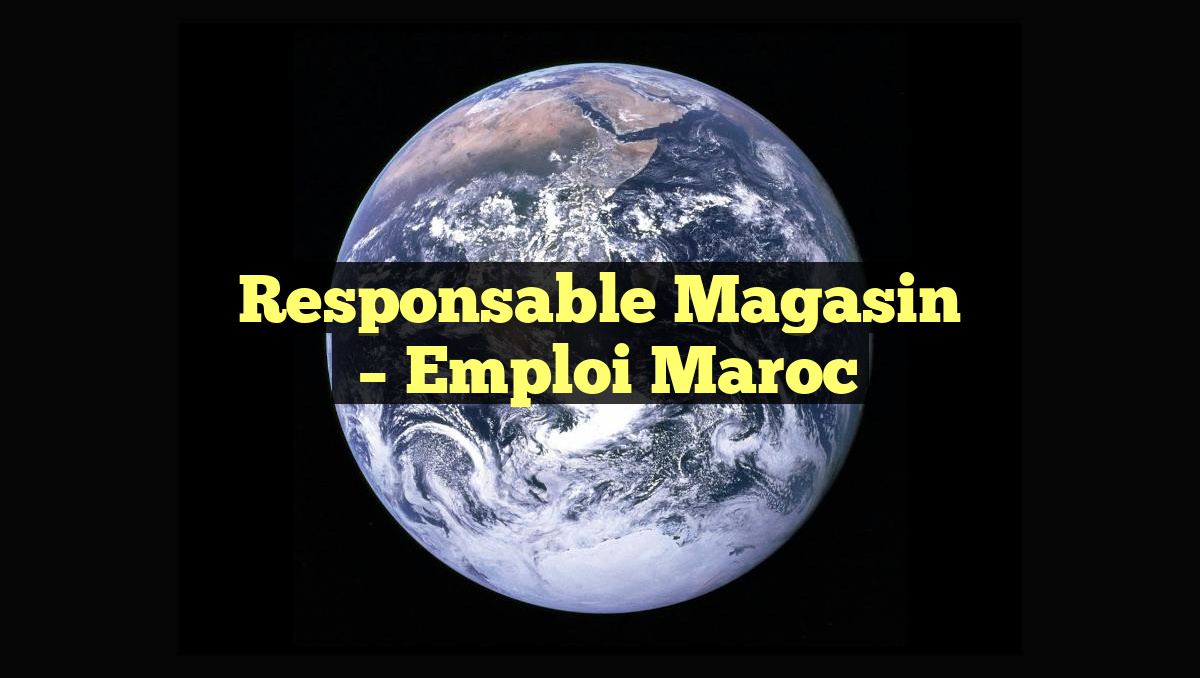 Responsable Magasin
– Emploi Maroc