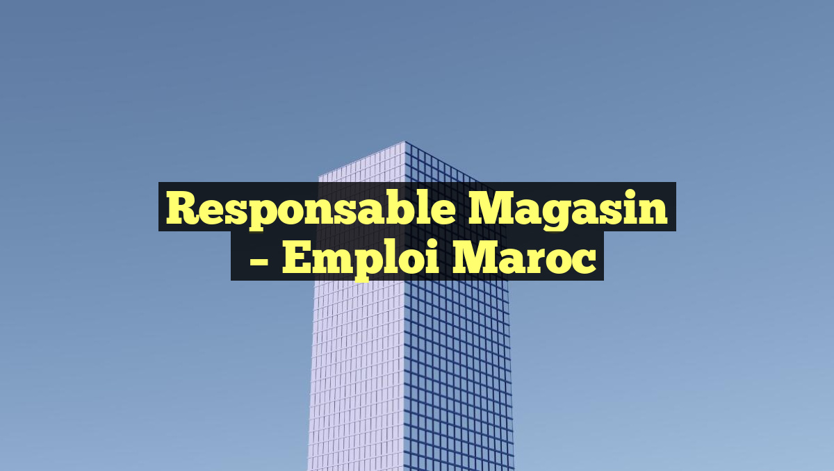 Responsable Magasin
– Emploi Maroc