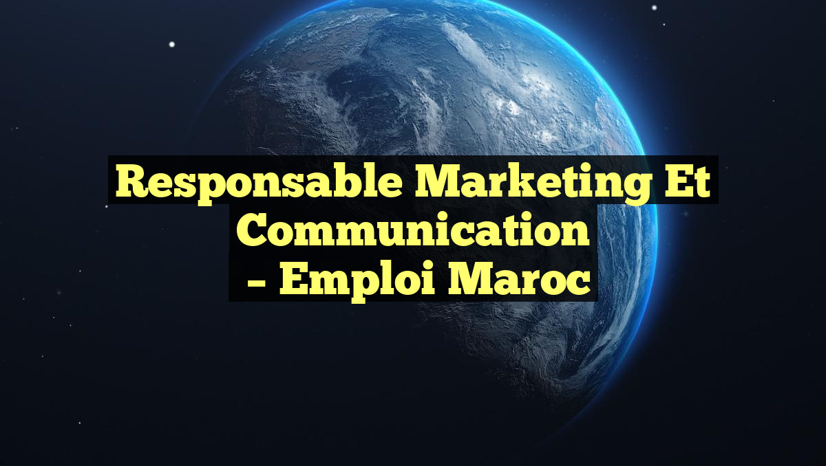 Responsable Marketing et Communication
– Emploi Maroc