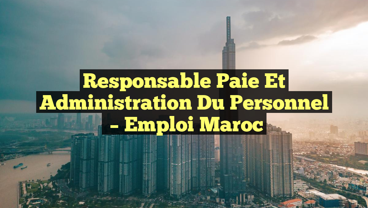 Responsable Paie et Administration du Personnel
– Emploi Maroc