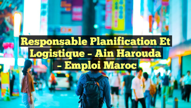Responsable Planification et Logistique – Ain Harouda
– Emploi Maroc