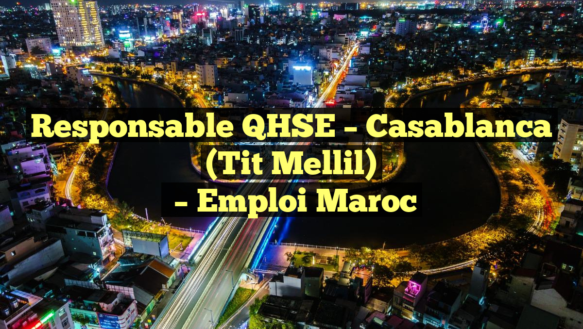 Responsable QHSE – Casablanca (Tit Mellil)
– Emploi Maroc