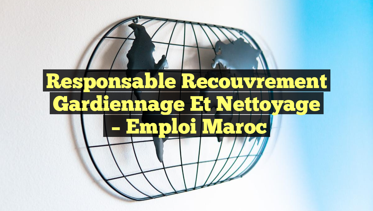 Responsable Recouvrement Gardiennage et Nettoyage
– Emploi Maroc