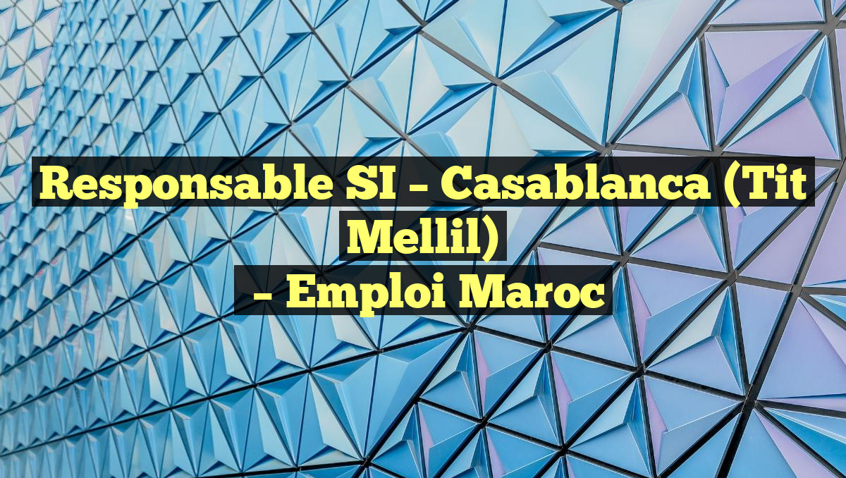 Responsable SI – Casablanca (Tit Mellil)
– Emploi Maroc