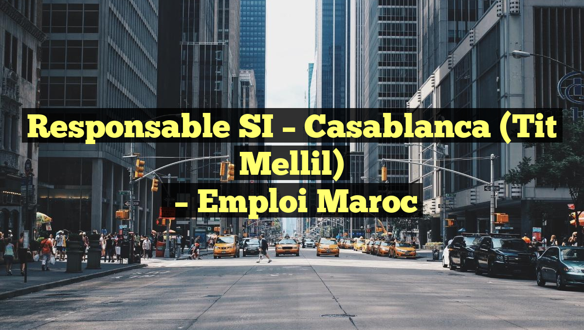 Responsable SI – Casablanca (Tit Mellil)
– Emploi Maroc