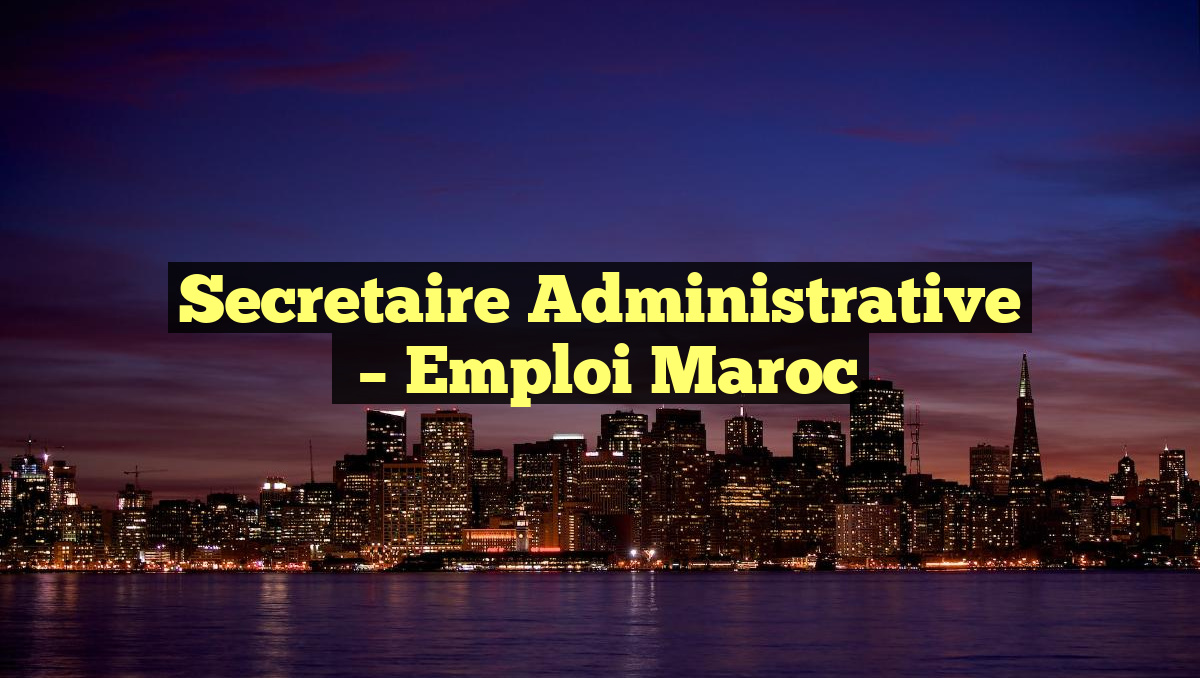 Secretaire Administrative
– Emploi Maroc
