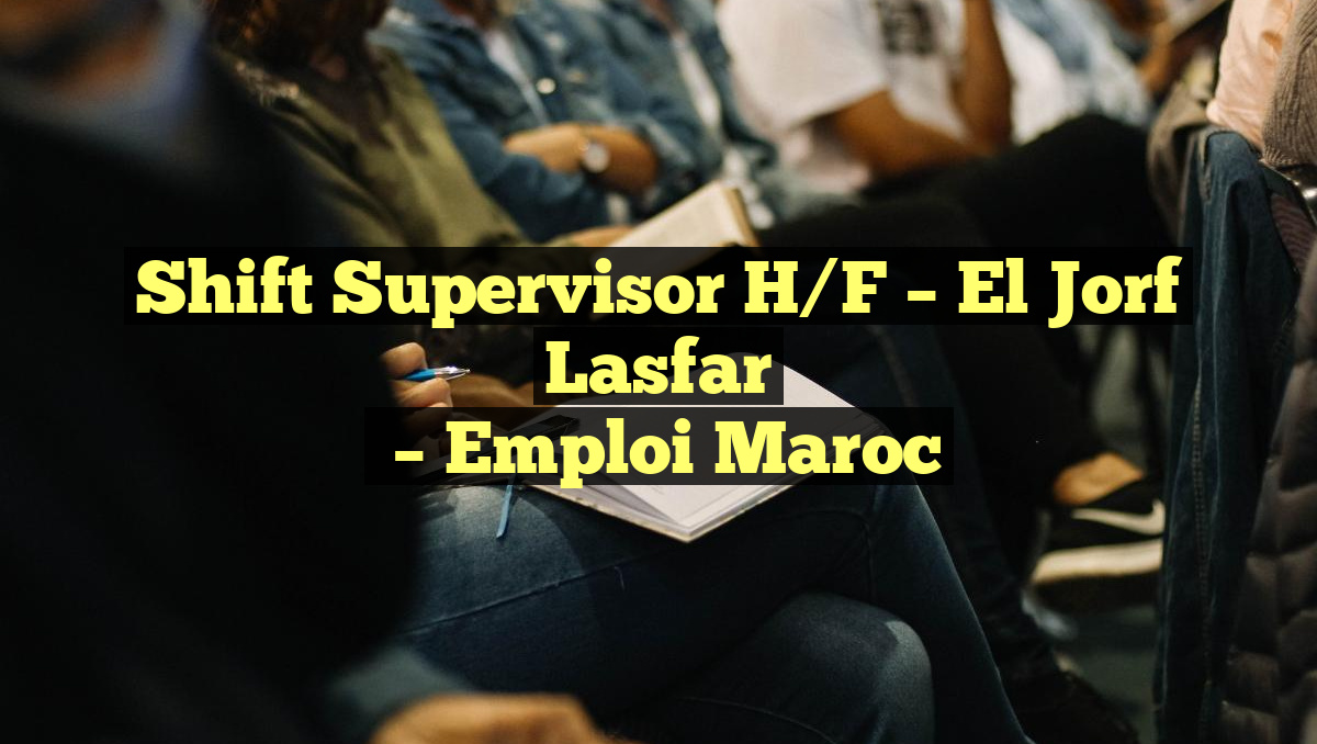 Shift Supervisor H/F – El Jorf Lasfar
– Emploi Maroc