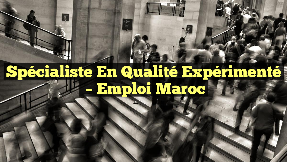Spécialiste en Qualité Expérimenté
– Emploi Maroc